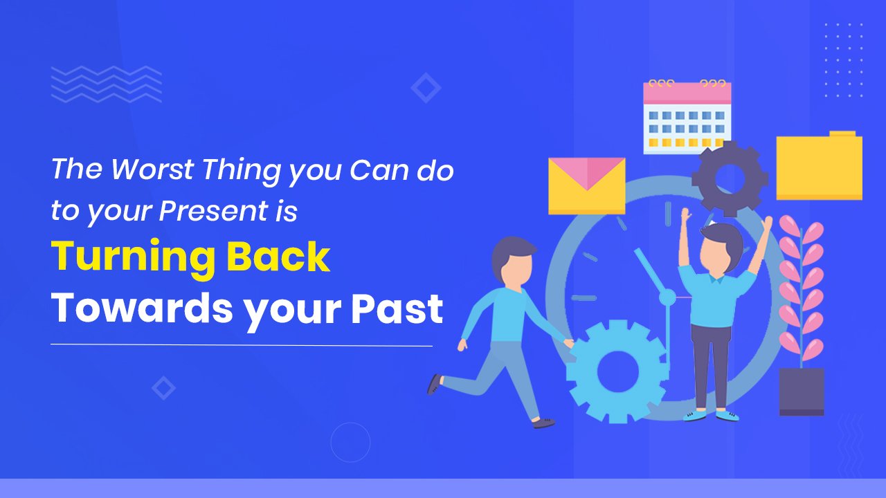 You can do to your present is turning back towards your past